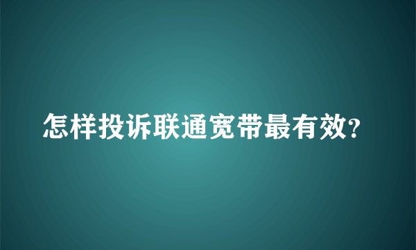 怎样投诉联通宽带最有效？