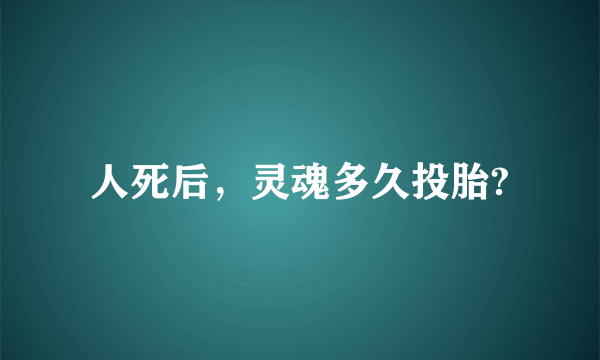 人死后，灵魂多久投胎?