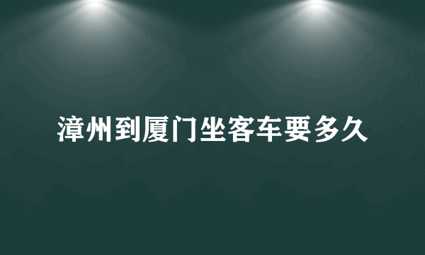 漳州到厦门坐客车要多久