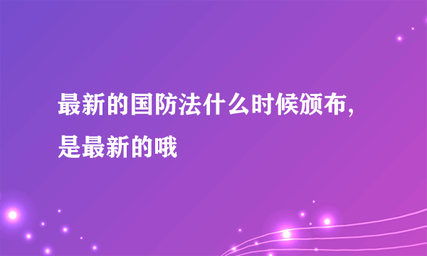 最新的国防法什么时候颁布,是最新的哦