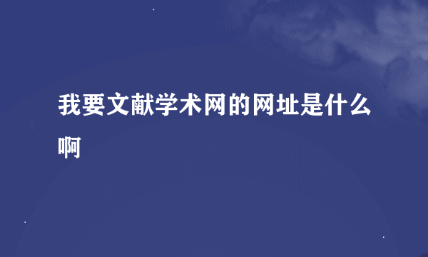 我要文献学术网的网址是什么啊