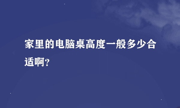 家里的电脑桌高度一般多少合适啊？