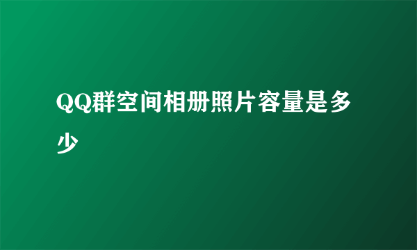 QQ群空间相册照片容量是多少