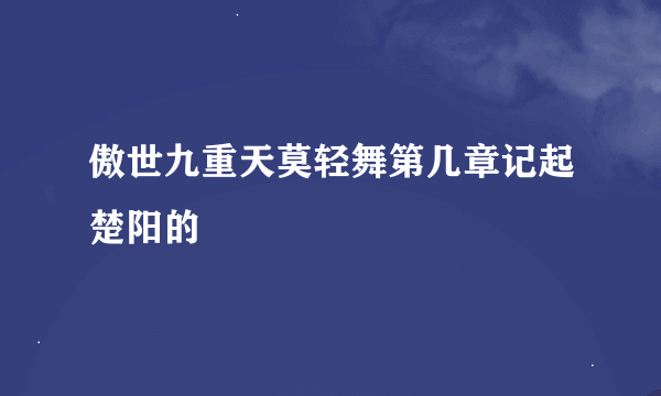 傲世九重天莫轻舞第几章记起楚阳的