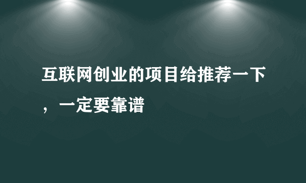 互联网创业的项目给推荐一下，一定要靠谱