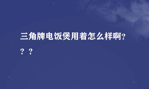 三角牌电饭煲用着怎么样啊？？？