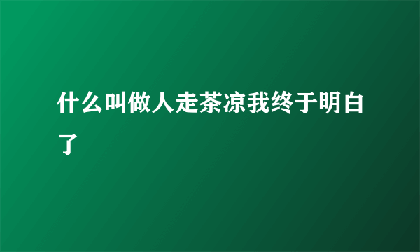 什么叫做人走茶凉我终于明白了