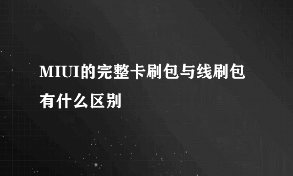 MIUI的完整卡刷包与线刷包有什么区别