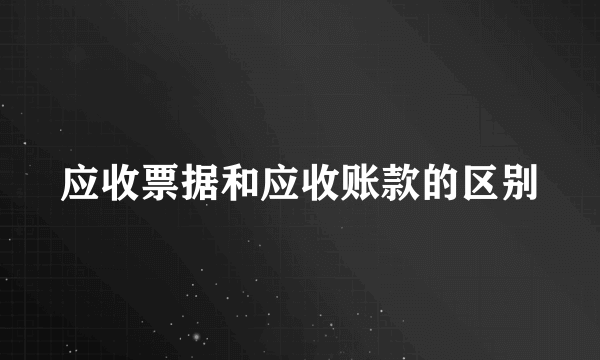 应收票据和应收账款的区别