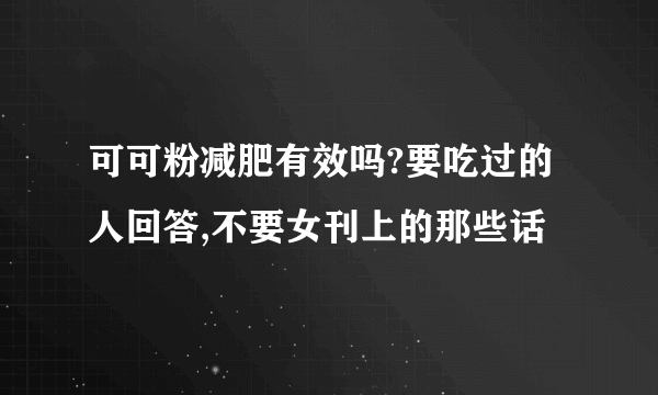 可可粉减肥有效吗?要吃过的人回答,不要女刊上的那些话