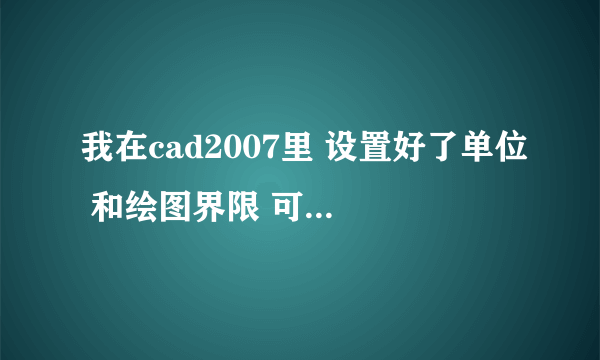 我在cad2007里 设置好了单位 和绘图界限 可是画出的图比图形界限大是怎么回事啊？