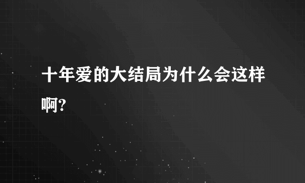 十年爱的大结局为什么会这样啊?