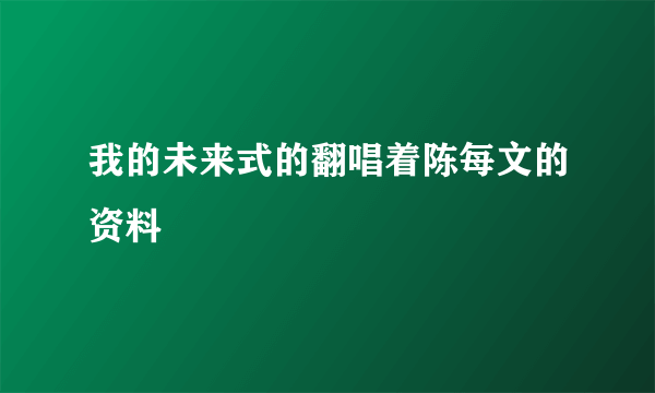 我的未来式的翻唱着陈每文的资料