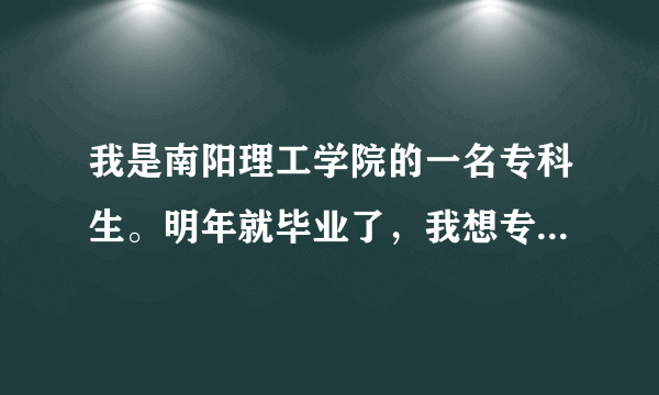 我是南阳理工学院的一名专科生。明年就毕业了，我想专升本，可听说含金量不大，我是该继续升本还是怎样