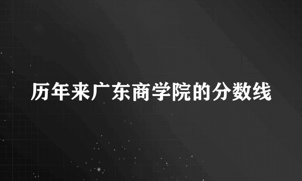 历年来广东商学院的分数线