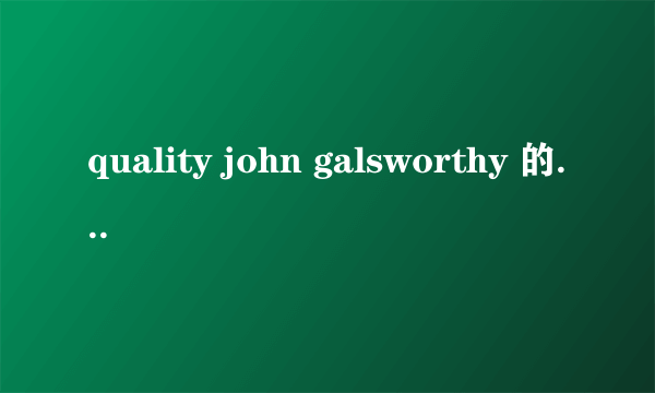 quality john galsworthy 的作品。我们英美文学需要分析手法。求分析。我谷歌了很久找不到technic分析。