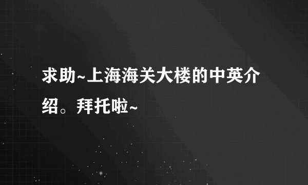 求助~上海海关大楼的中英介绍。拜托啦~