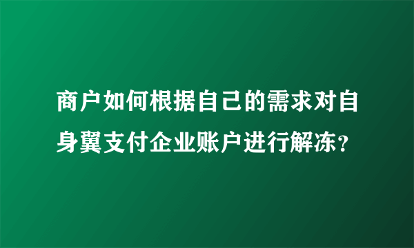 商户如何根据自己的需求对自身翼支付企业账户进行解冻？