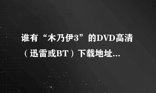 谁有“木乃伊3”的DVD高清（迅雷或BT）下载地址啊？请告诉一下，不胜感激！