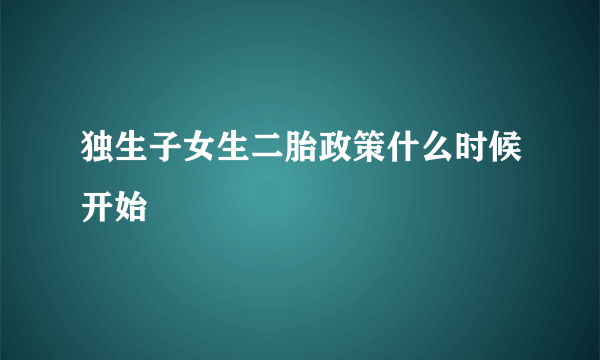 独生子女生二胎政策什么时候开始