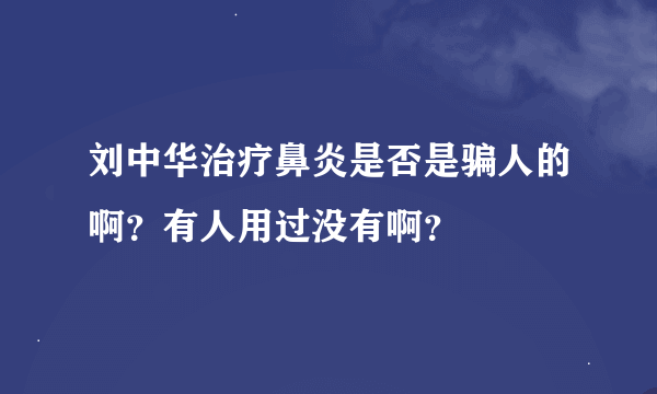 刘中华治疗鼻炎是否是骗人的啊？有人用过没有啊？