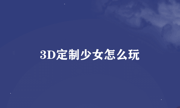 3D定制少女怎么玩