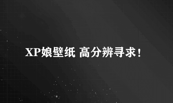 XP娘壁纸 高分辨寻求！