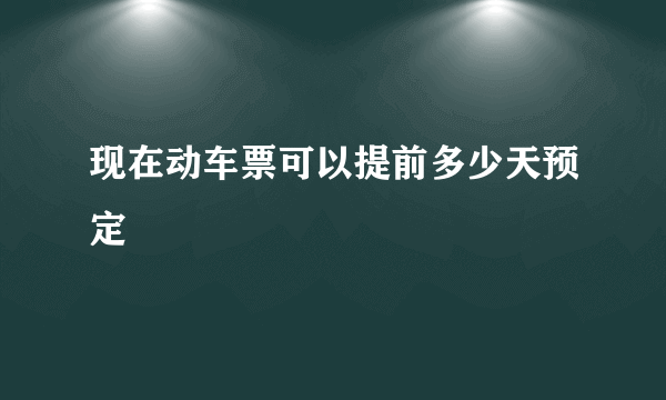 现在动车票可以提前多少天预定