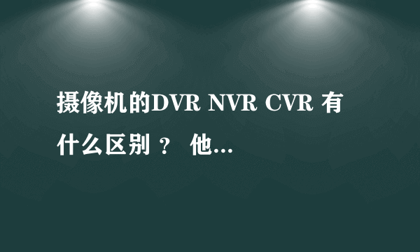 摄像机的DVR NVR CVR 有什么区别 ？ 他们都属于硬盘录像机吗？