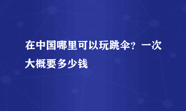 在中国哪里可以玩跳伞？一次大概要多少钱