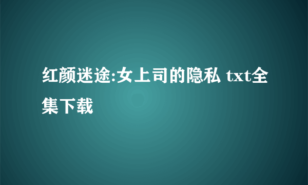 红颜迷途:女上司的隐私 txt全集下载