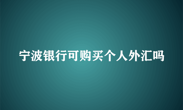 宁波银行可购买个人外汇吗