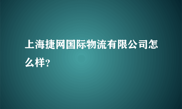 上海捷网国际物流有限公司怎么样？