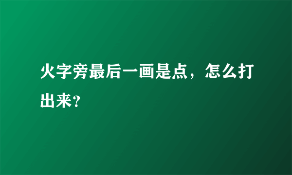 火字旁最后一画是点，怎么打出来？