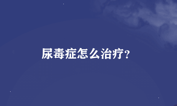 尿毒症怎么治疗？