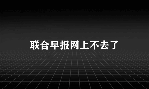 联合早报网上不去了