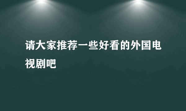 请大家推荐一些好看的外国电视剧吧