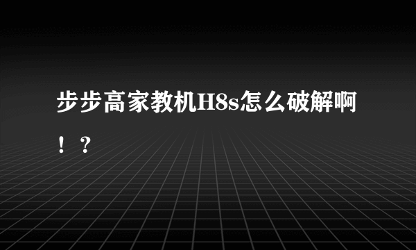 步步高家教机H8s怎么破解啊！？