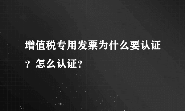 增值税专用发票为什么要认证？怎么认证？