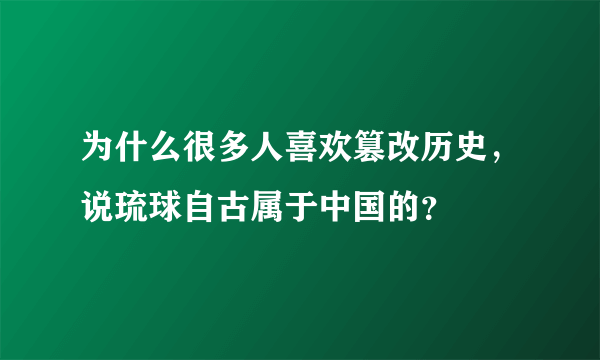 为什么很多人喜欢篡改历史，说琉球自古属于中国的？