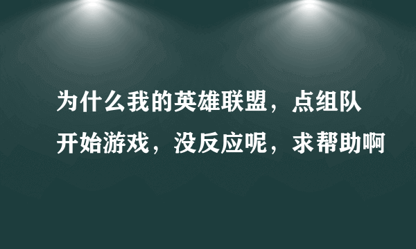 为什么我的英雄联盟，点组队开始游戏，没反应呢，求帮助啊