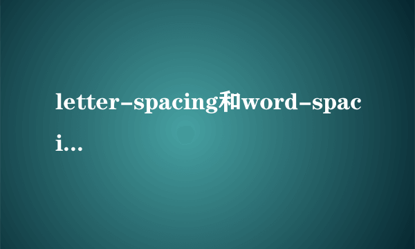 letter-spacing和word-spacing有什么区别的，感觉差不多啊，而且我在用word-spacing属性时看不到效果的。