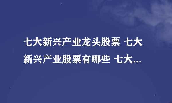 七大新兴产业龙头股票 七大新兴产业股票有哪些 七大新兴产业龙头个股汇总