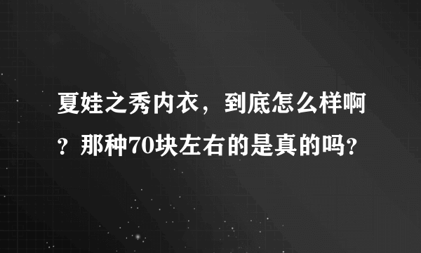 夏娃之秀内衣，到底怎么样啊？那种70块左右的是真的吗？