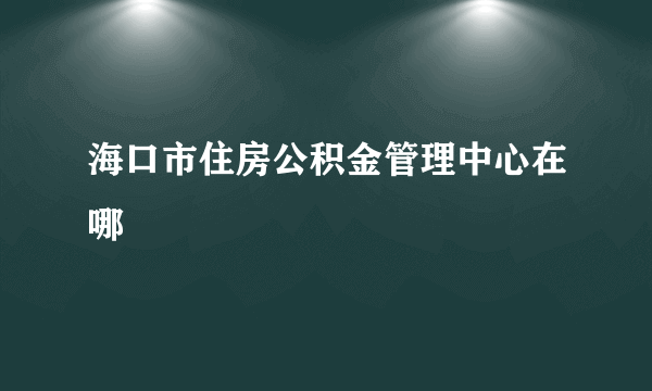 海口市住房公积金管理中心在哪