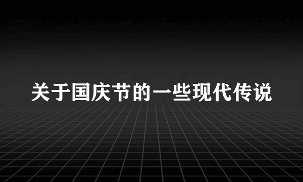 关于国庆节的一些现代传说