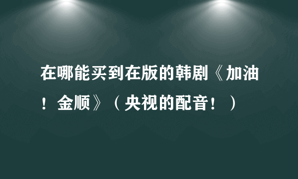 在哪能买到在版的韩剧《加油！金顺》（央视的配音！）