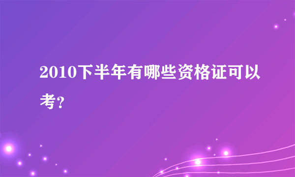 2010下半年有哪些资格证可以考？