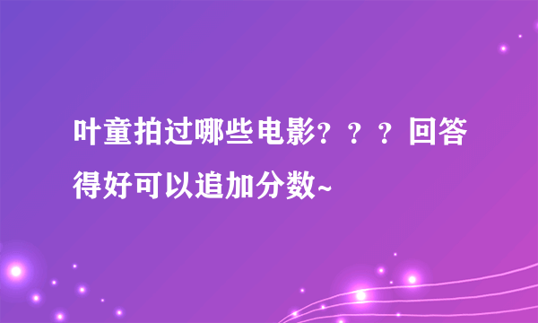 叶童拍过哪些电影？？？回答得好可以追加分数~