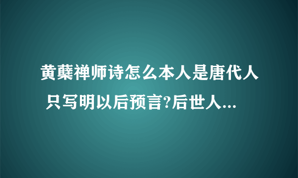 黄蘖禅师诗怎么本人是唐代人 只写明以后预言?后世人造假本事真强！